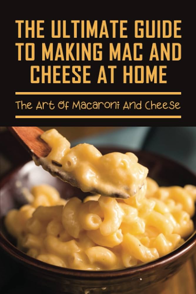 The Ultimate Guide To Perfecting Homemade Mac And Cheese